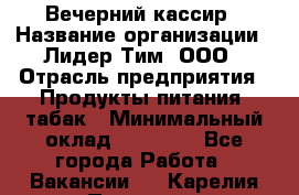 Вечерний кассир › Название организации ­ Лидер Тим, ООО › Отрасль предприятия ­ Продукты питания, табак › Минимальный оклад ­ 10 000 - Все города Работа » Вакансии   . Карелия респ.,Петрозаводск г.